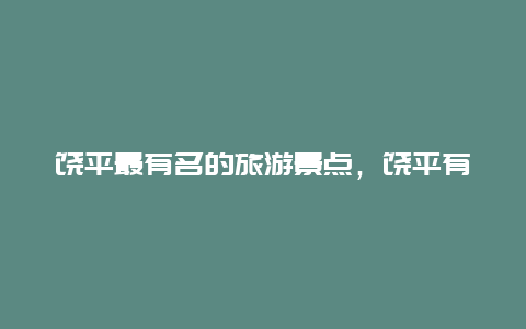 饶平最有名的旅游景点，饶平有哪些景点旅游景点