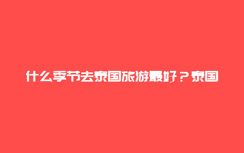 什么季节去泰国旅游最好？泰国城市排名