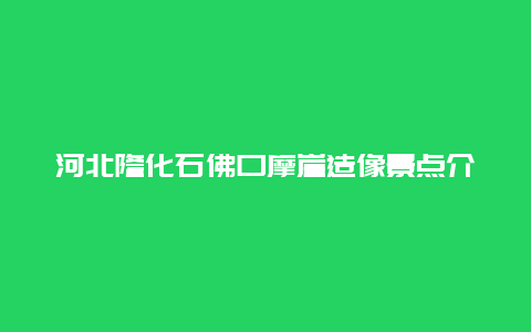 河北隆化石佛口摩崖造像景点介绍