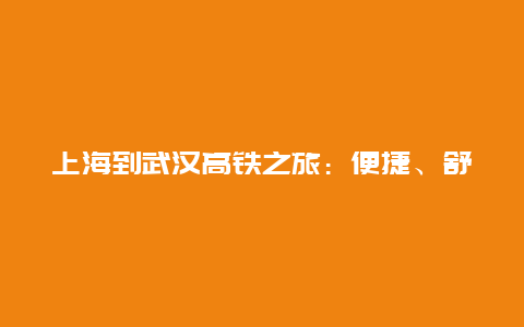 上海到武汉高铁之旅：便捷、舒适与美景的完美结合