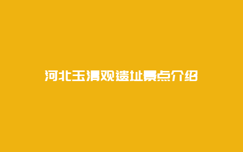 河北玉清观遗址景点介绍