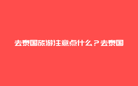 去泰国旅游注意点什么？去泰国旅游攻略