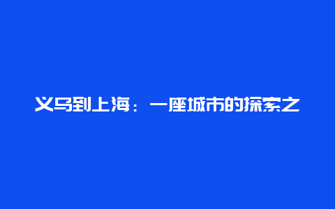 义乌到上海：一座城市的探索之旅