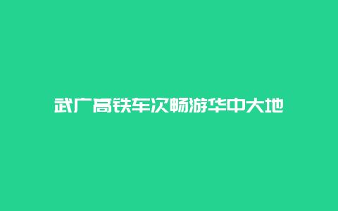 武广高铁车次畅游华中大地