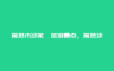 常熟市沙家浜旅游景点，常熟沙家浜景区门票