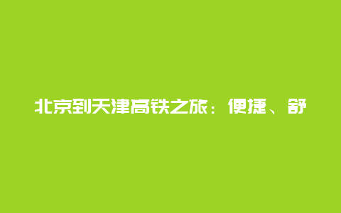 北京到天津高铁之旅：便捷、舒适与美景的完美结合