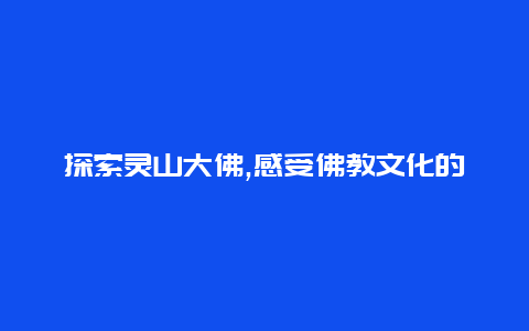 探索灵山大佛,感受佛教文化的壮丽之旅