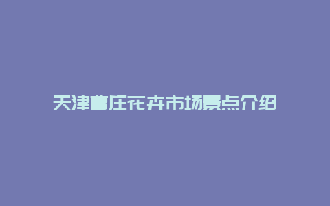 天津曹庄花卉市场景点介绍