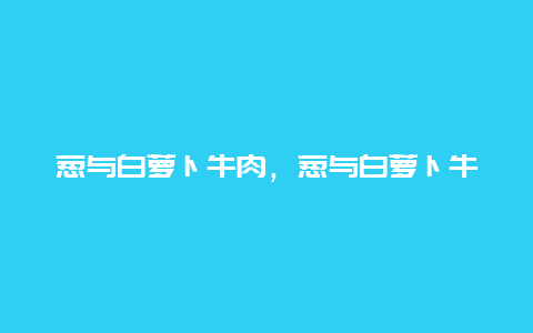 葱与白萝卜牛肉，葱与白萝卜牛肉相克吗