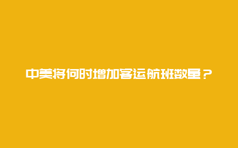 中美将何时增加客运航班数量？中国外交部回应