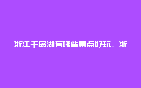 浙江千岛湖有哪些景点好玩，浙江哪里好玩景点排名千岛湖