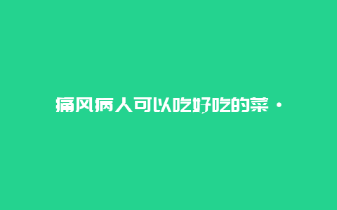 痛风病人可以吃好吃的菜·