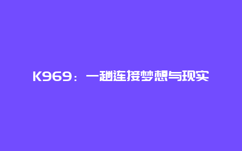 K969：一趟连接梦想与现实的列车