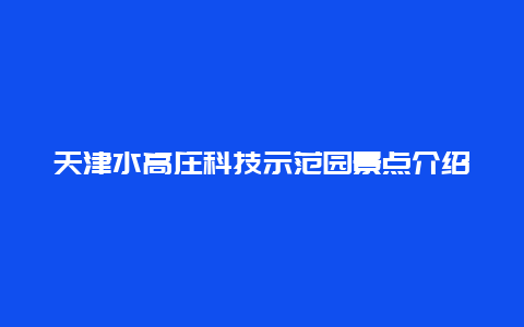 天津水高庄科技示范园景点介绍