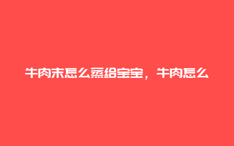 牛肉末怎么蒸给宝宝，牛肉怎么蒸给宝宝吃