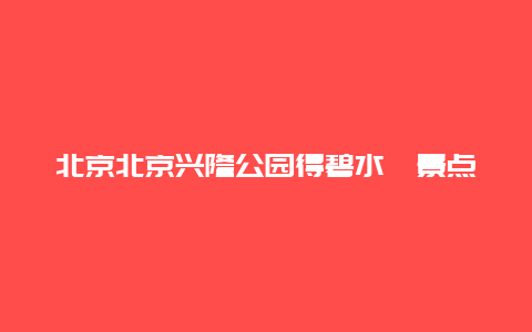 北京北京兴隆公园得碧水榭景点介绍