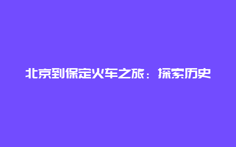 北京到保定火车之旅：探索历史与现代的交融