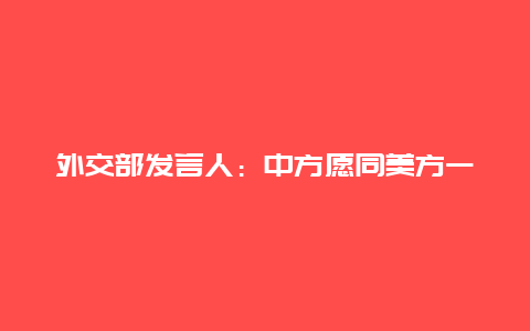 外交部发言人：中方愿同美方一道，本着灵活务实态度推动增加航班