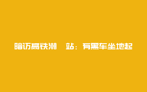 暗访高铁潮汕站：有黑车坐地起价，部分出租车拒载