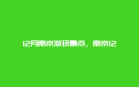 12月南京游玩景点，南京12月份旅游