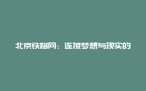 北京铁路网：连接梦想与现实的桥梁