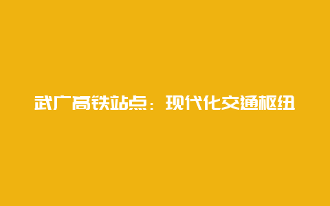 武广高铁站点：现代化交通枢纽的魅力之源