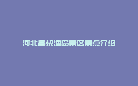 河北昌黎渔岛景区景点介绍