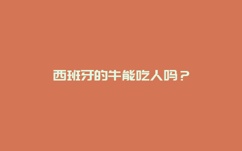 西班牙的牛能吃人吗？