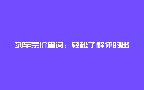 列车票价查询：轻松了解你的出行成本