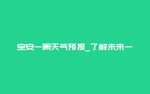 宝安一周天气预报_了解未来一周宝安的天气变化