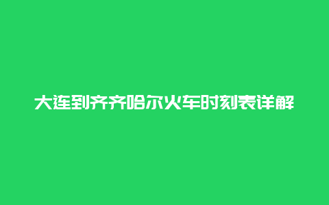 大连到齐齐哈尔火车时刻表详解