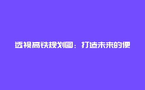 透视高铁规划图：打造未来的便捷交通网络