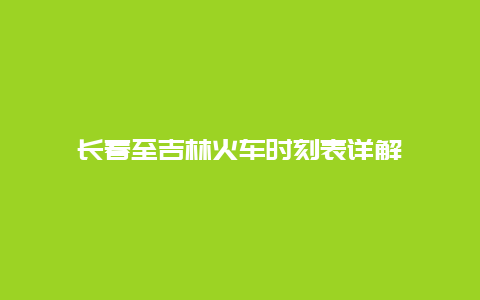 长春至吉林火车时刻表详解