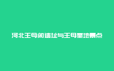 河北王母阁遗址与王母墓地景点介绍