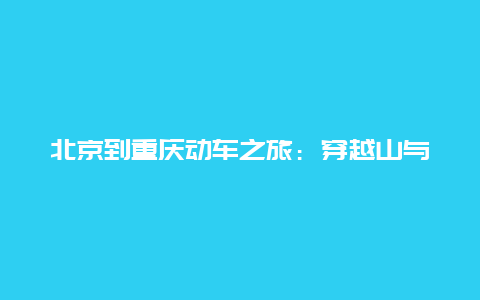 北京到重庆动车之旅：穿越山与海的浪漫之旅