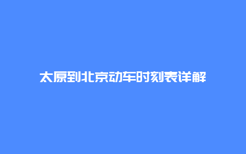 太原到北京动车时刻表详解