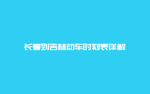 长春到吉林动车时刻表详解