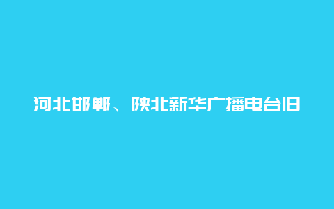 河北邯郸、陕北新华广播电台旧址景点介绍