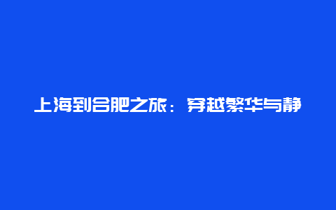 上海到合肥之旅：穿越繁华与静谧的美丽之行