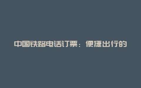 中国铁路电话订票：便捷出行的新选择