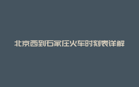 北京西到石家庄火车时刻表详解