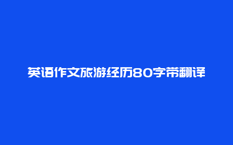 英语作文旅游经历80字带翻译_经历者谈谈旅游结婚的利弊是什么？