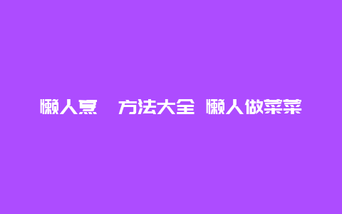 懒人烹饪方法大全 懒人做菜菜谱推荐