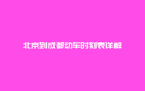 北京到成都动车时刻表详解