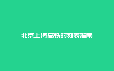 北京上海高铁时刻表指南