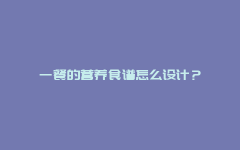 一餐的营养食谱怎么设计？