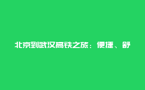 北京到武汉高铁之旅：便捷、舒适与美景的完美结合