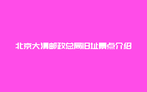 北京大清邮政总局旧址景点介绍