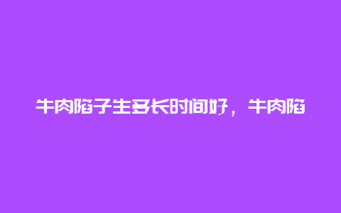 牛肉陷子生多长时间好，牛肉陷子生多长时间好熟