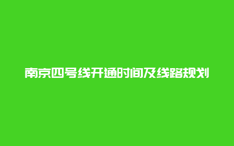 南京四号线开通时间及线路规划_详细介绍南京市地铁四号线